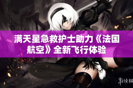 满天星急救护士助力《法国航空》全新飞行体验