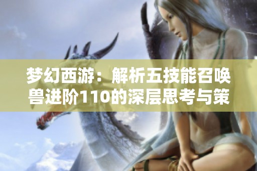 梦幻西游：解析五技能召唤兽进阶110的深层思考与策略