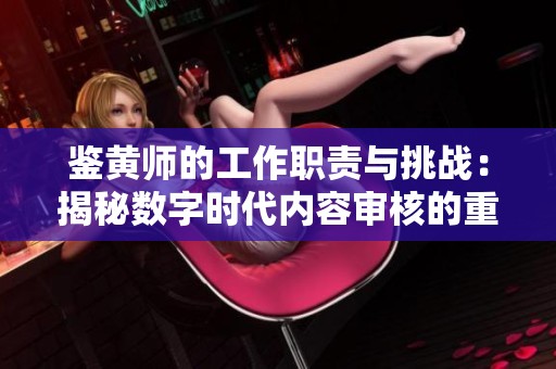 鉴黄师的工作职责与挑战：揭秘数字时代内容审核的重要性