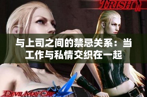 与上司之间的禁忌关系：当工作与私情交织在一起