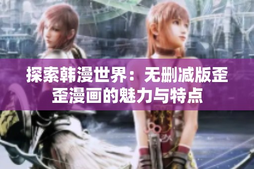探索韩漫世界：无删减版歪歪漫画的魅力与特点