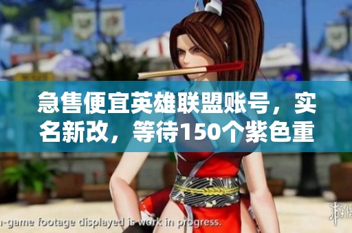 急售便宜英雄联盟账号，实名新改，等待150个紫色重写的机会，速来抢购！