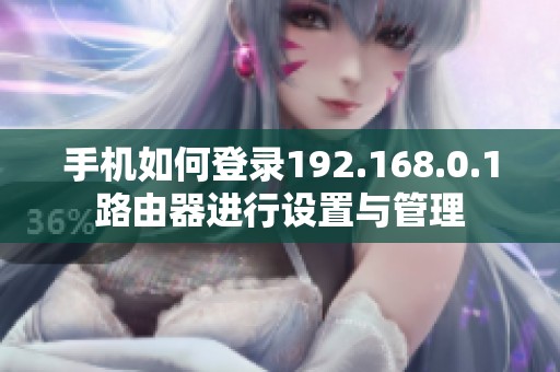 手机如何登录192.168.0.1路由器进行设置与管理