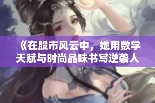 《在股市风云中，她用数学天赋与时尚品味书写逆袭人生的惊艳故事》