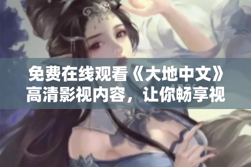 免费在线观看《大地中文》高清影视内容，让你畅享视觉盛宴