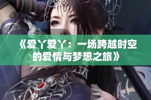 《爱丫爱丫：一场跨越时空的爱情与梦想之旅》