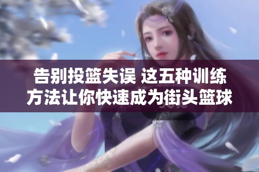 告别投篮失误 这五种训练方法让你快速成为街头篮球的投篮高手