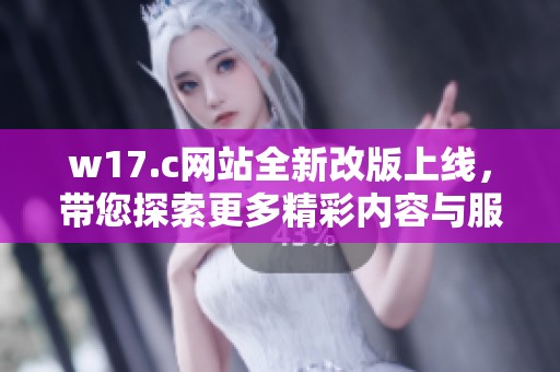 w17.c网站全新改版上线，带您探索更多精彩内容与服务