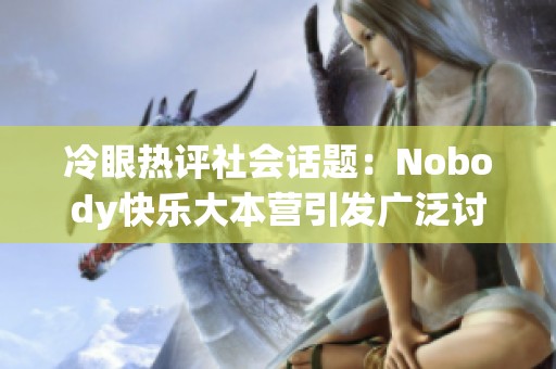 冷眼热评社会话题：Nobody快乐大本营引发广泛讨论的背后故事