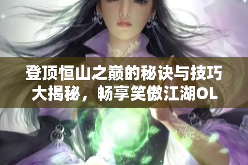 登顶恒山之巅的秘诀与技巧大揭秘，畅享笑傲江湖OL之旅
