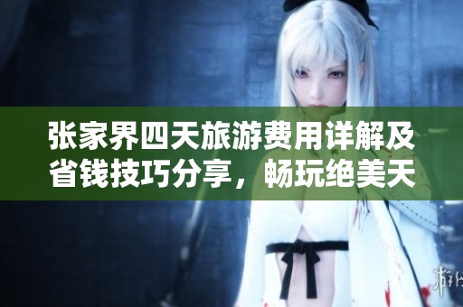 张家界四天旅游费用详解及省钱技巧分享，畅玩绝美天门山与导游服务攻略