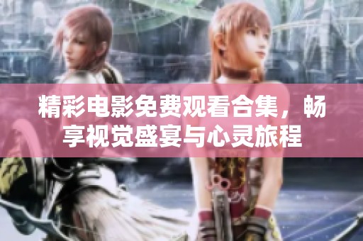 精彩电影免费观看合集，畅享视觉盛宴与心灵旅程