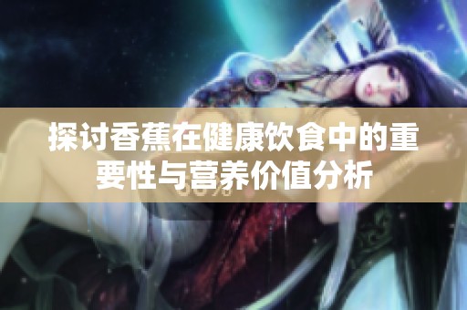 探讨香蕉在健康饮食中的重要性与营养价值分析