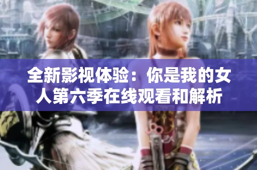 全新影视体验：你是我的女人第六季在线观看和解析
