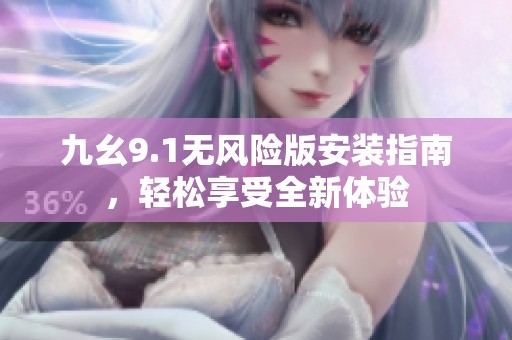 九幺9.1无风险版安装指南，轻松享受全新体验