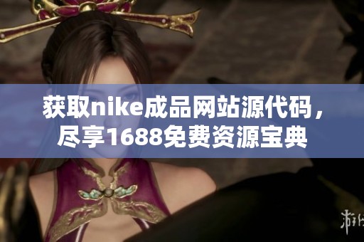 获取nike成品网站源代码，尽享1688免费资源宝典