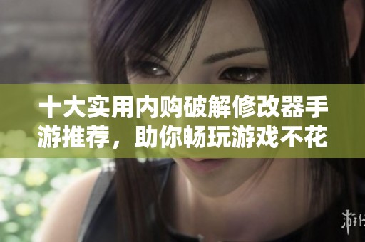 十大实用内购破解修改器手游推荐，助你畅玩游戏不花钱尽享乐趣