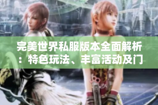 完美世界私服版本全面解析：特色玩法、丰富活动及门派介绍全攻略
