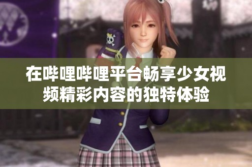 在哔哩哔哩平台畅享少女视频精彩内容的独特体验