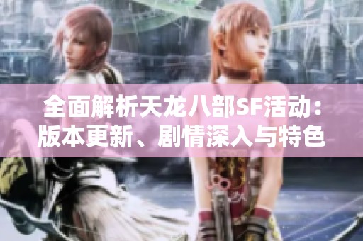 全面解析天龙八部SF活动：版本更新、剧情深入与特色玩法详解
