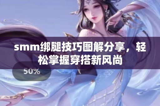 smm绑腿技巧图解分享，轻松掌握穿搭新风尚