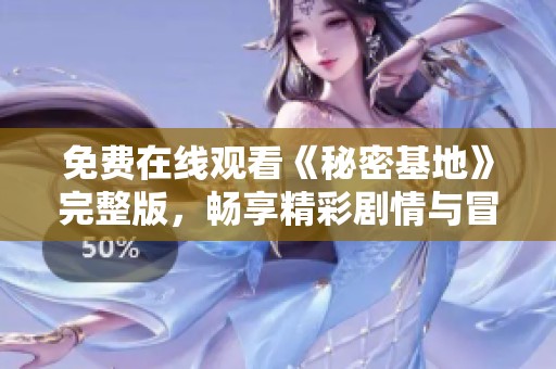 免费在线观看《秘密基地》完整版，畅享精彩剧情与冒险旅程