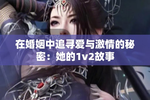 在婚姻中追寻爱与激情的秘密：她的1v2故事