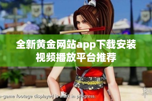 全新黄金网站app下载安装视频播放平台推荐