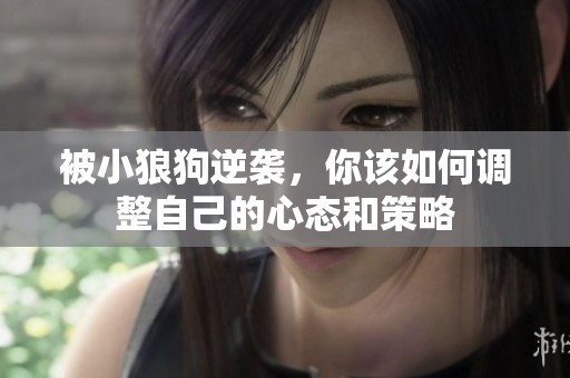 被小狼狗逆袭，你该如何调整自己的心态和策略