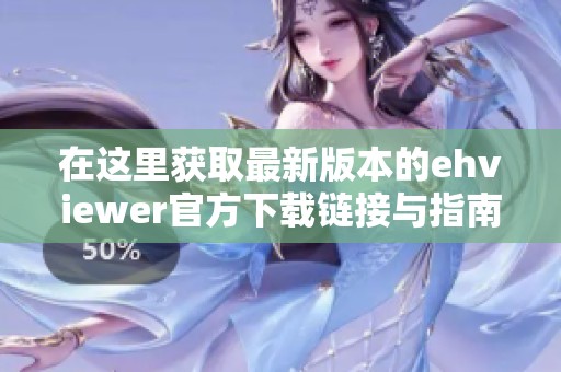 在这里获取最新版本的ehviewer官方下载链接与指南