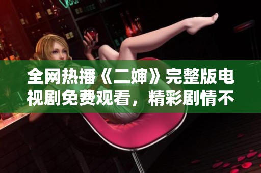 全网热播《二婶》完整版电视剧免费观看，精彩剧情不容错过