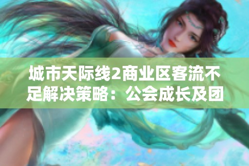 城市天际线2商业区客流不足解决策略：公会成长及团队合作活动全攻略