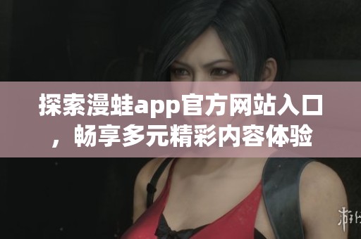 探索漫蛙app官方网站入口，畅享多元精彩内容体验