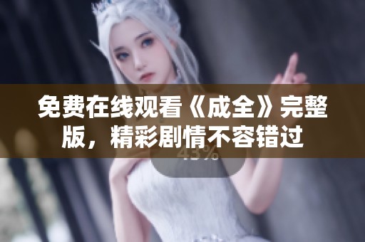 免费在线观看《成全》完整版，精彩剧情不容错过
