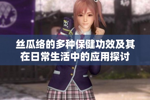 丝瓜络的多种保健功效及其在日常生活中的应用探讨