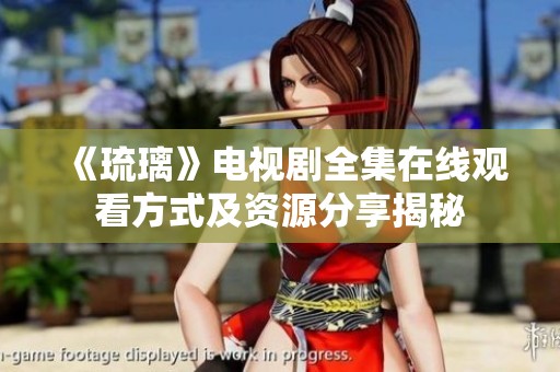 《琉璃》电视剧全集在线观看方式及资源分享揭秘