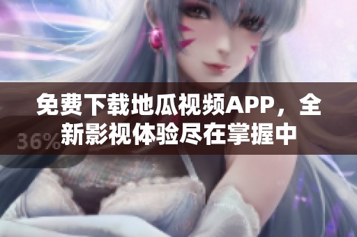 免费下载地瓜视频APP，全新影视体验尽在掌握中