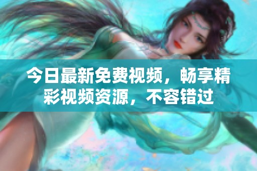 今日最新免费视频，畅享精彩视频资源，不容错过