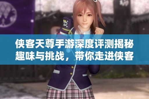 侠客天尊手游深度评测揭秘趣味与挑战，带你走进侠客江湖的精彩世界