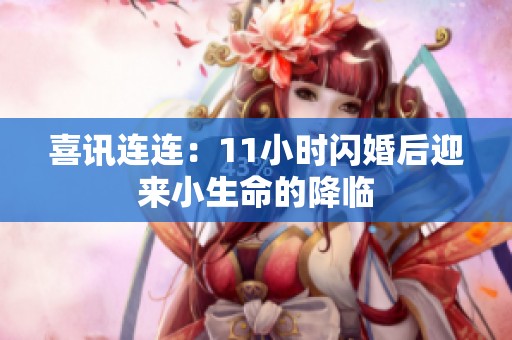 喜讯连连：11小时闪婚后迎来小生命的降临