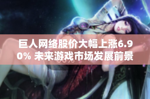 巨人网络股价大幅上涨6.90% 未来游戏市场发展前景引发玩家热切期待