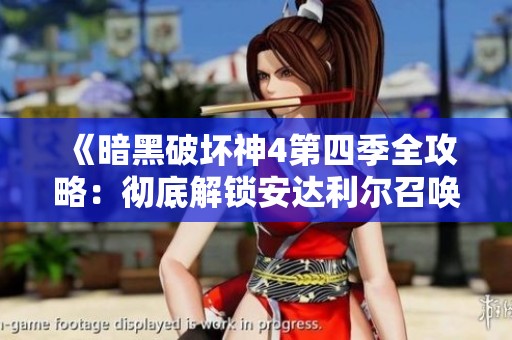 《暗黑破坏神4第四季全攻略：彻底解锁安达利尔召唤技巧与秘籍》