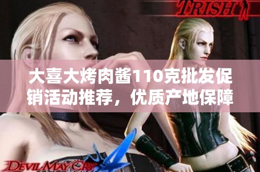 大喜大烤肉酱110克批发促销活动推荐，优质产地保障美味体验