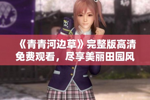 《青青河边草》完整版高清免费观看，尽享美丽田园风光