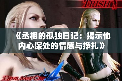 《丞相的孤独日记：揭示他内心深处的情感与挣扎》