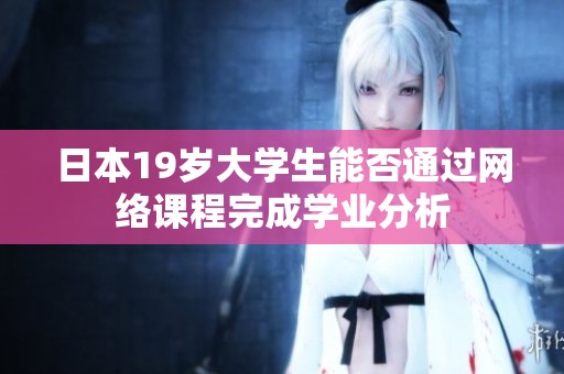 日本19岁大学生能否通过网络课程完成学业分析