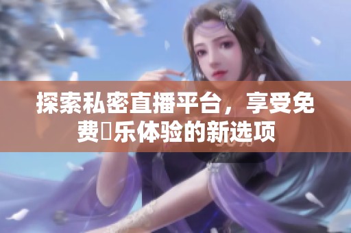 探索私密直播平台，享受免费婐乐体验的新选项