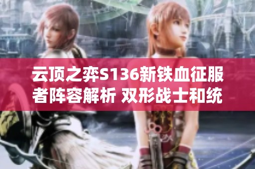 云顶之弈S136新铁血征服者阵容解析 双形战士和统领搭配攻略
