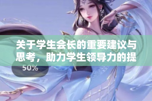 关于学生会长的重要建议与思考，助力学生领导力的提升与发展