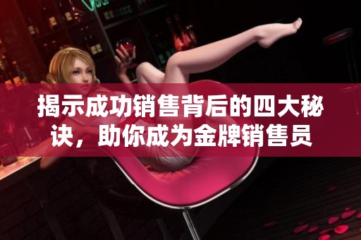揭示成功销售背后的四大秘诀，助你成为金牌销售员